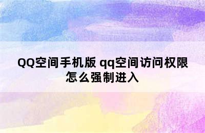 QQ空间手机版 qq空间访问权限怎么强制进入